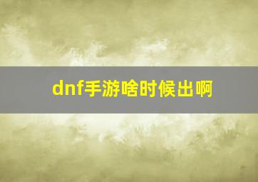 dnf手游啥时候出啊