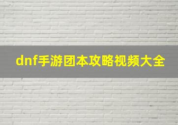 dnf手游团本攻略视频大全