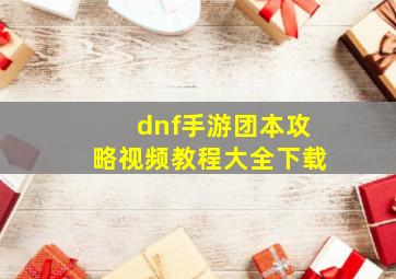 dnf手游团本攻略视频教程大全下载