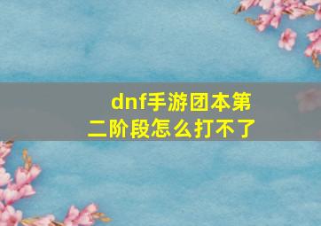 dnf手游团本第二阶段怎么打不了