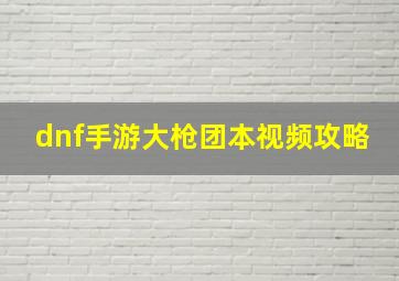 dnf手游大枪团本视频攻略