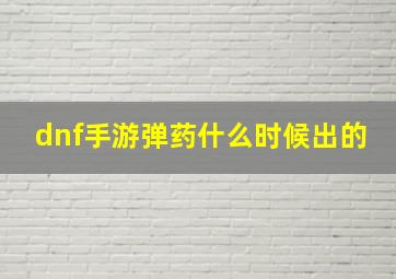 dnf手游弹药什么时候出的