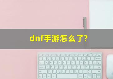 dnf手游怎么了?