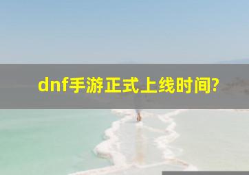 dnf手游正式上线时间?