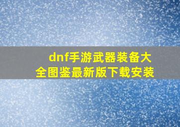 dnf手游武器装备大全图鉴最新版下载安装