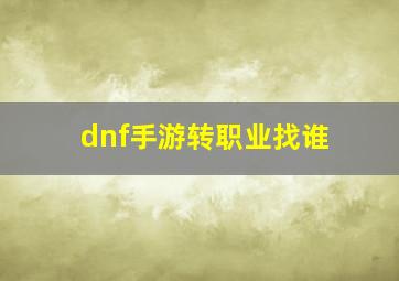 dnf手游转职业找谁