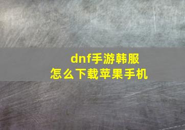 dnf手游韩服怎么下载苹果手机