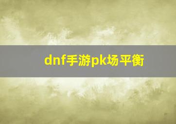 dnf手游pk场平衡