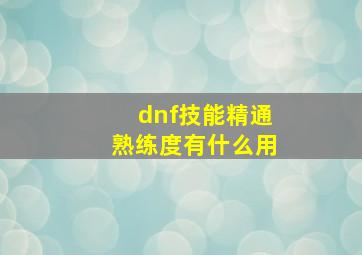 dnf技能精通熟练度有什么用