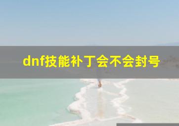 dnf技能补丁会不会封号