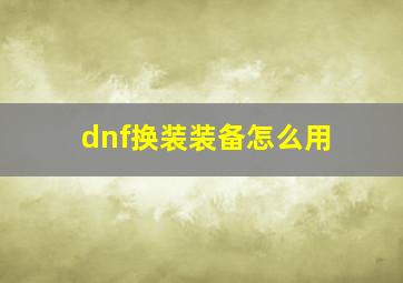 dnf换装装备怎么用