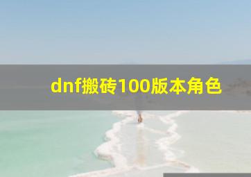 dnf搬砖100版本角色