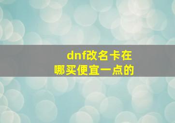 dnf改名卡在哪买便宜一点的