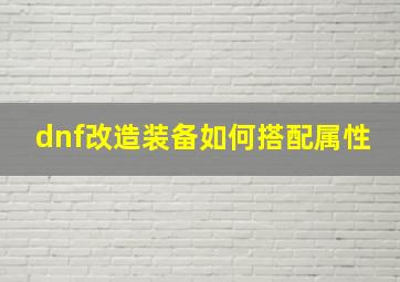 dnf改造装备如何搭配属性