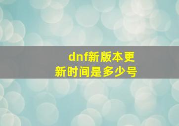 dnf新版本更新时间是多少号