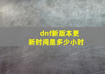 dnf新版本更新时间是多少小时