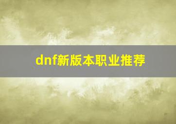 dnf新版本职业推荐