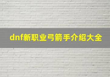 dnf新职业弓箭手介绍大全