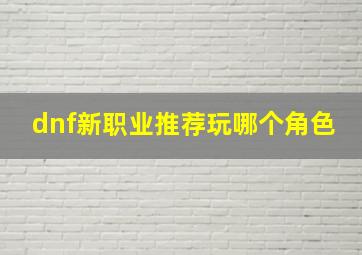 dnf新职业推荐玩哪个角色