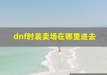 dnf时装卖场在哪里进去