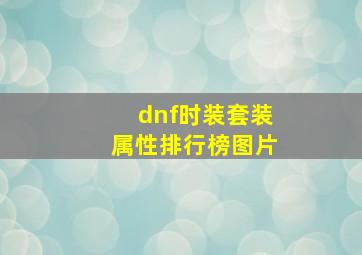 dnf时装套装属性排行榜图片