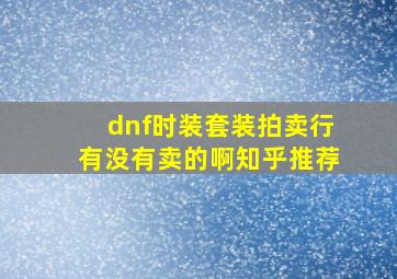 dnf时装套装拍卖行有没有卖的啊知乎推荐