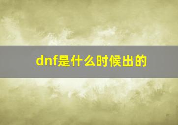 dnf是什么时候出的