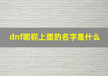 dnf昵称上面的名字是什么