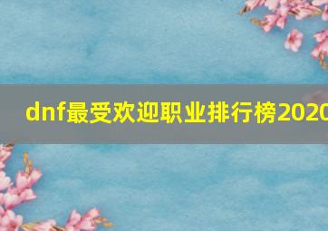 dnf最受欢迎职业排行榜2020