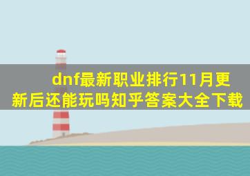 dnf最新职业排行11月更新后还能玩吗知乎答案大全下载