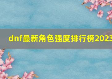 dnf最新角色强度排行榜2023