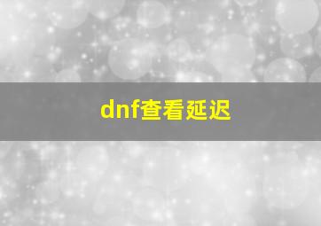 dnf查看延迟