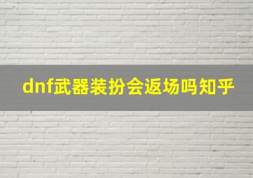 dnf武器装扮会返场吗知乎