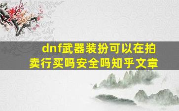 dnf武器装扮可以在拍卖行买吗安全吗知乎文章