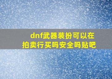 dnf武器装扮可以在拍卖行买吗安全吗贴吧