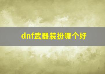 dnf武器装扮哪个好