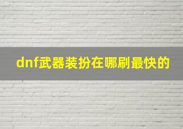 dnf武器装扮在哪刷最快的