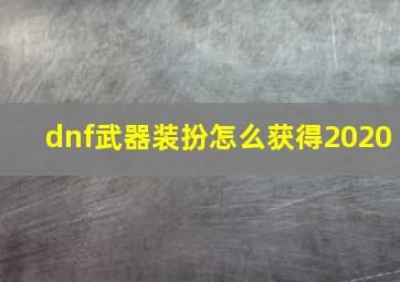 dnf武器装扮怎么获得2020