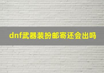 dnf武器装扮邮寄还会出吗