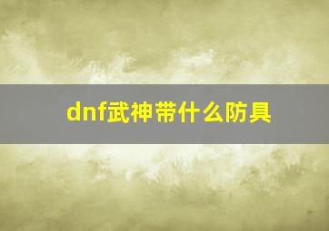 dnf武神带什么防具