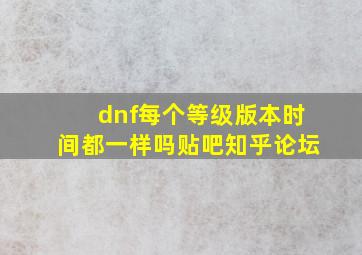 dnf每个等级版本时间都一样吗贴吧知乎论坛