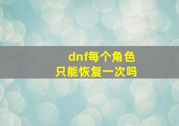 dnf每个角色只能恢复一次吗