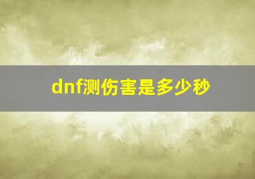 dnf测伤害是多少秒