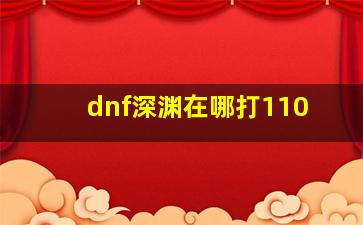 dnf深渊在哪打110