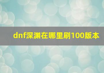 dnf深渊在哪里刷100版本