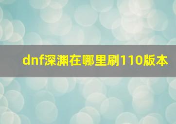 dnf深渊在哪里刷110版本