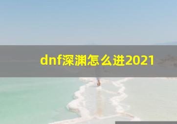 dnf深渊怎么进2021