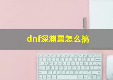 dnf深渊票怎么搞