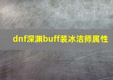 dnf深渊buff装冰洁师属性