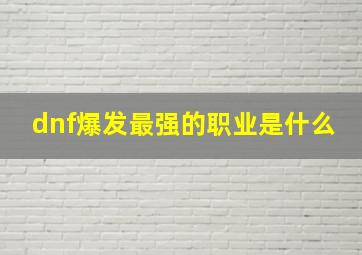 dnf爆发最强的职业是什么